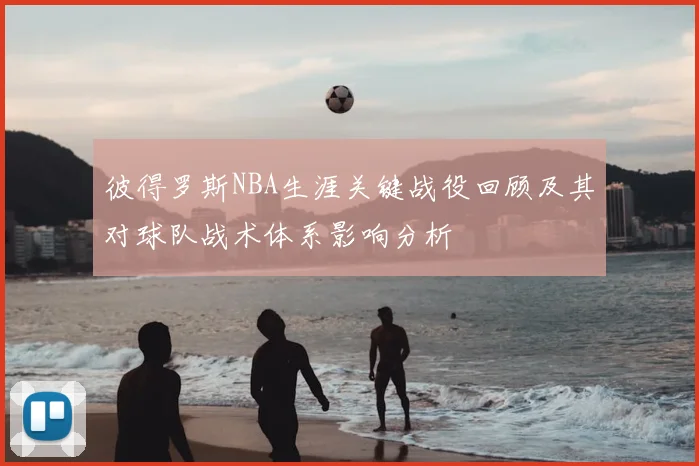 彼得罗斯NBA生涯关键战役回顾及其对球队战术体系影响分析