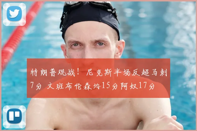 特朗普观战！尼克斯半场反超马刺7分 文班布伦森均15分阿奴17分