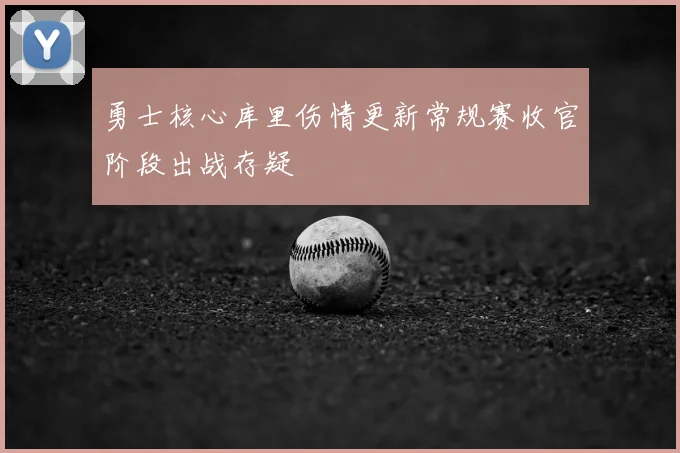 勇士核心库里伤情更新常规赛收官阶段出战存疑