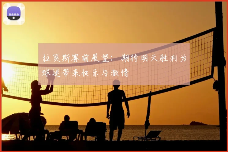 拉莫斯赛前展望:期待明天胜利为球迷带来快乐与激情