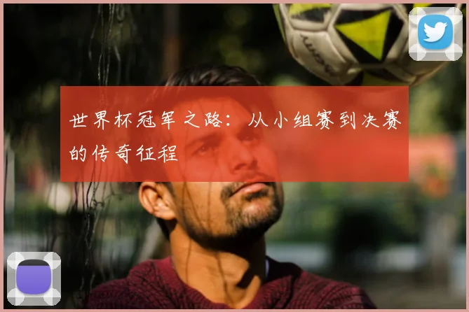 世界杯冠军之路：从小组赛到决赛的传奇征程
